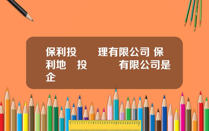 保利投資琯理有限公司 保利地産投資顧問有限公司是國企嗎